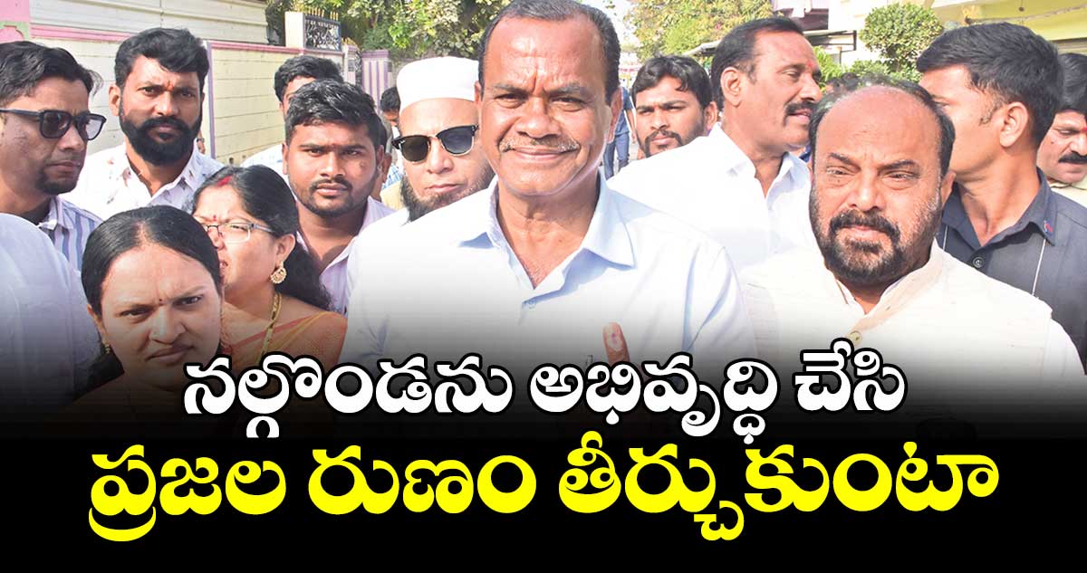 నల్గొండను అభివృద్ధి చేసి ప్రజల రుణం తీర్చుకుంటా : మంత్రి కోమటిరెడ్డి వెంకట్ రెడ్డి