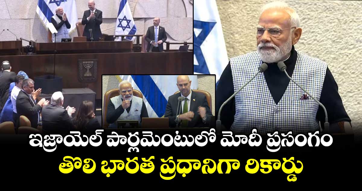 ఇజ్రాయెల్ పార్లమెంటులో మోదీ ప్రసంగం.. తొలి భారత ప్రధానిగా రికార్డు