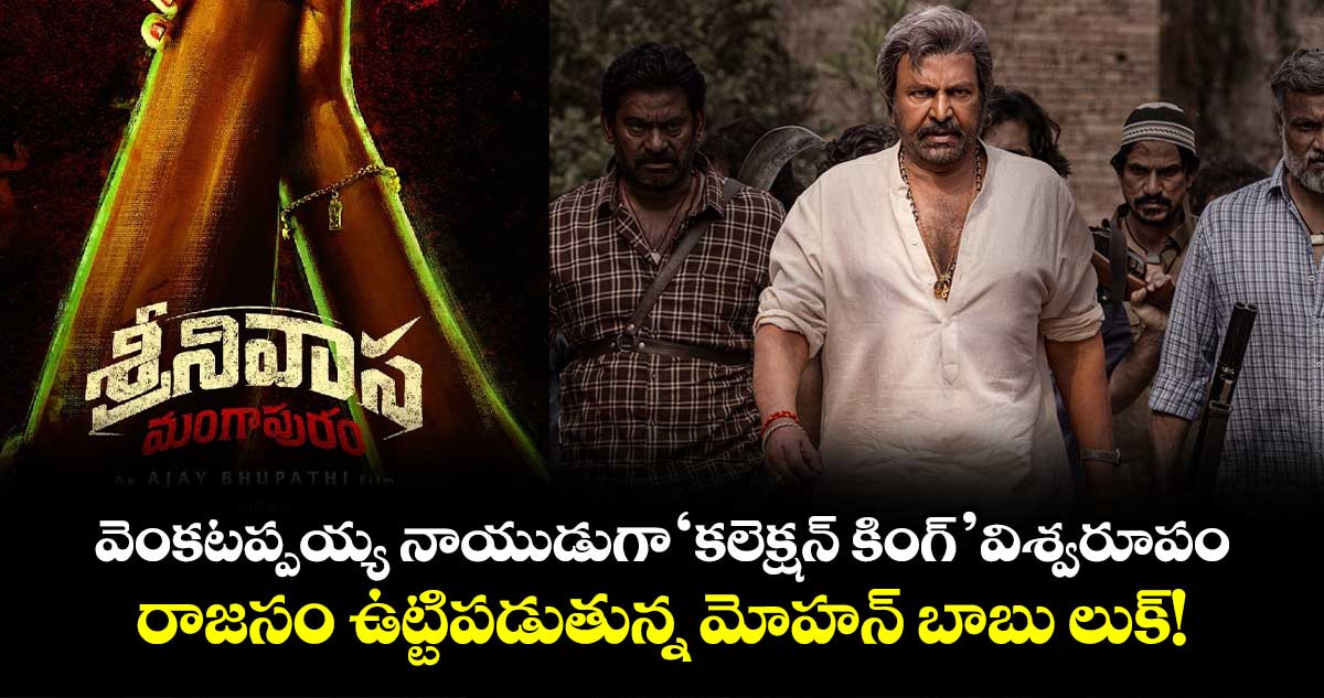 Mohan Babu : వెంకటప్పయ్య నాయుడుగా ‘కలెక్షన్ కింగ్’ విశ్వరూపం..  రాజసం ఉట్టిపడుతున్న మోహన్ బాబు లుక్!