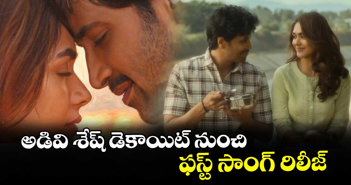అడివి శేష్ డెకాయిట్ నుంచి ఫస్ట్ సాంగ్ రిలీజ్
