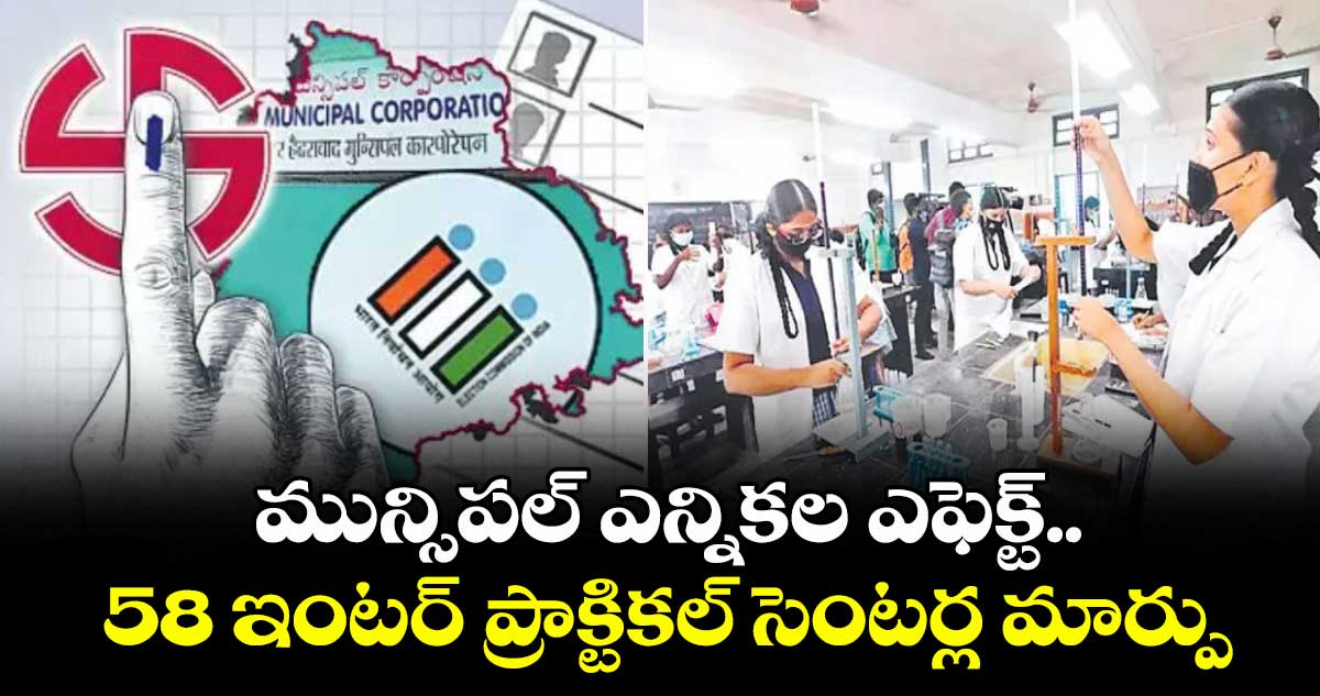 మున్సిపల్ ఎన్నికల ఎఫెక్ట్..   58 ఇంటర్ ప్రాక్టికల్ సెంటర్ల మార్పు