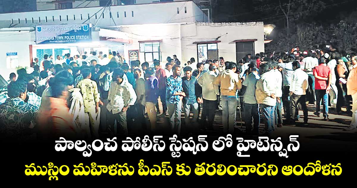 పాల్వంచ పోలీస్ స్టేషన్ లో హైటెన్షన్..ముస్లిం మహిళను పీఎస్ కు తరలించారని ఆందోళన