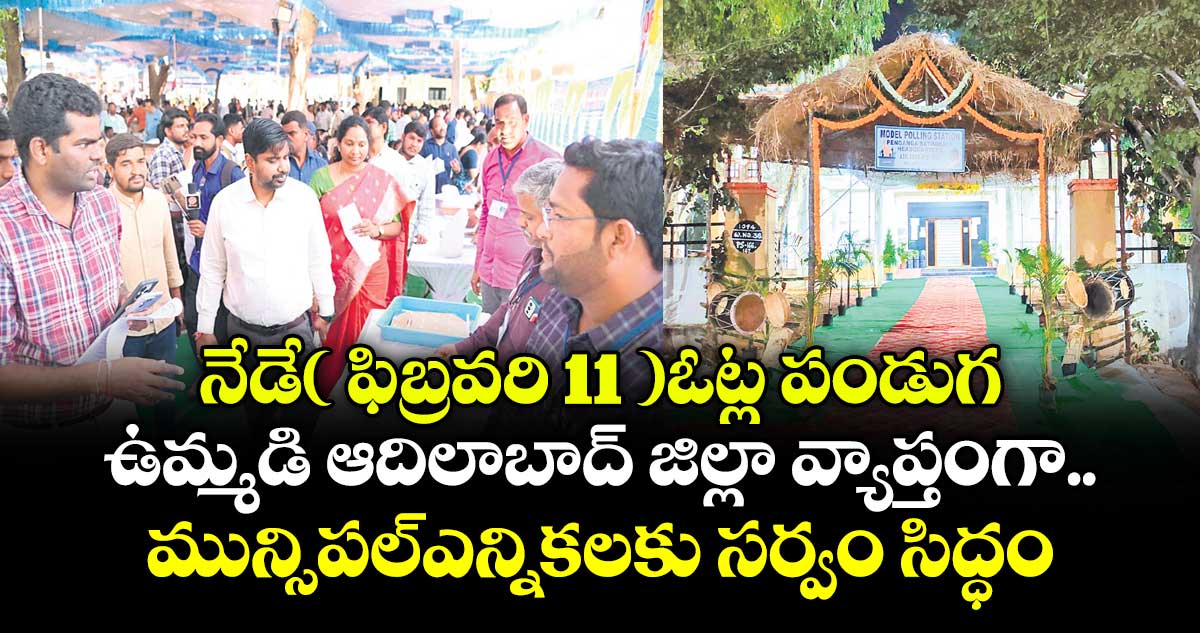 నేడే( ఫిబ్రవరి 11 )ఓట్ల పండుగ..ఉమ్మడి ఆదిలాబాద్ జిల్లా వ్యాప్తంగా  మున్సిపల్ఎన్నికలకు సర్వం సిద్ధం