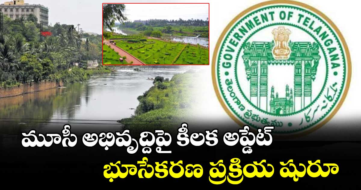 మూసీ అభివృద్దిపై కీలక అప్డేట్..భూసేకరణ ప్రక్రియ షురూ