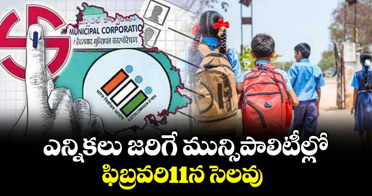 ఎన్నికలు జరిగే మున్సిపాలిటీల్లో  ఫిబ్రవరి11న సెలవు