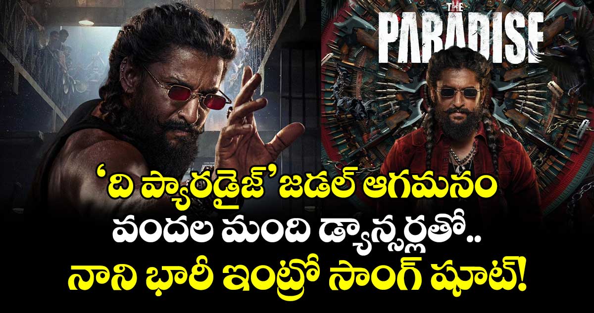 Nani The Paradise: 'ది ప్యారడైజ్' జడల్ ఆగమనం.. వందల మంది డ్యాన్సర్లతో నాని భారీ ఇంట్రో సాంగ్ షూట్!