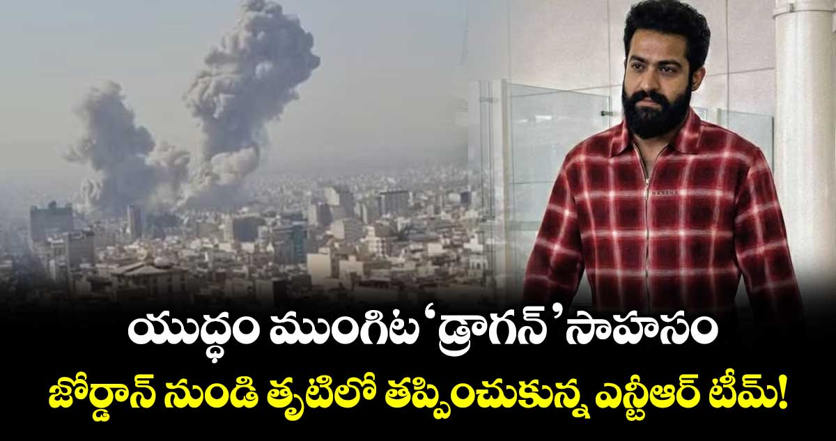 NTR: యుద్ధం ముంగిట 'డ్రాగన్' సాహసం.. జోర్డాన్ నుండి తృటిలో తప్పించుకున్న ఎన్టీఆర్ టీమ్!