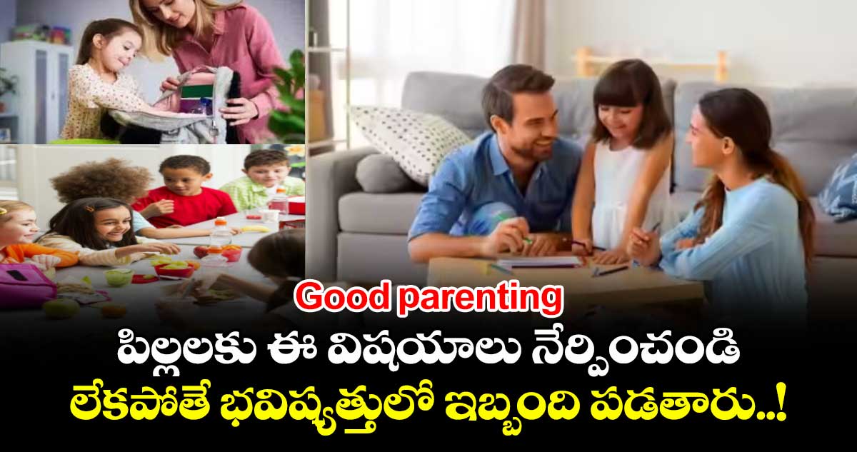 Good parenting:  పిల్లలకు ఈ విషయాలు నేర్పించండి..లేకపోతే భవిష్యత్తులో ఇబ్బంది పడతారు..!