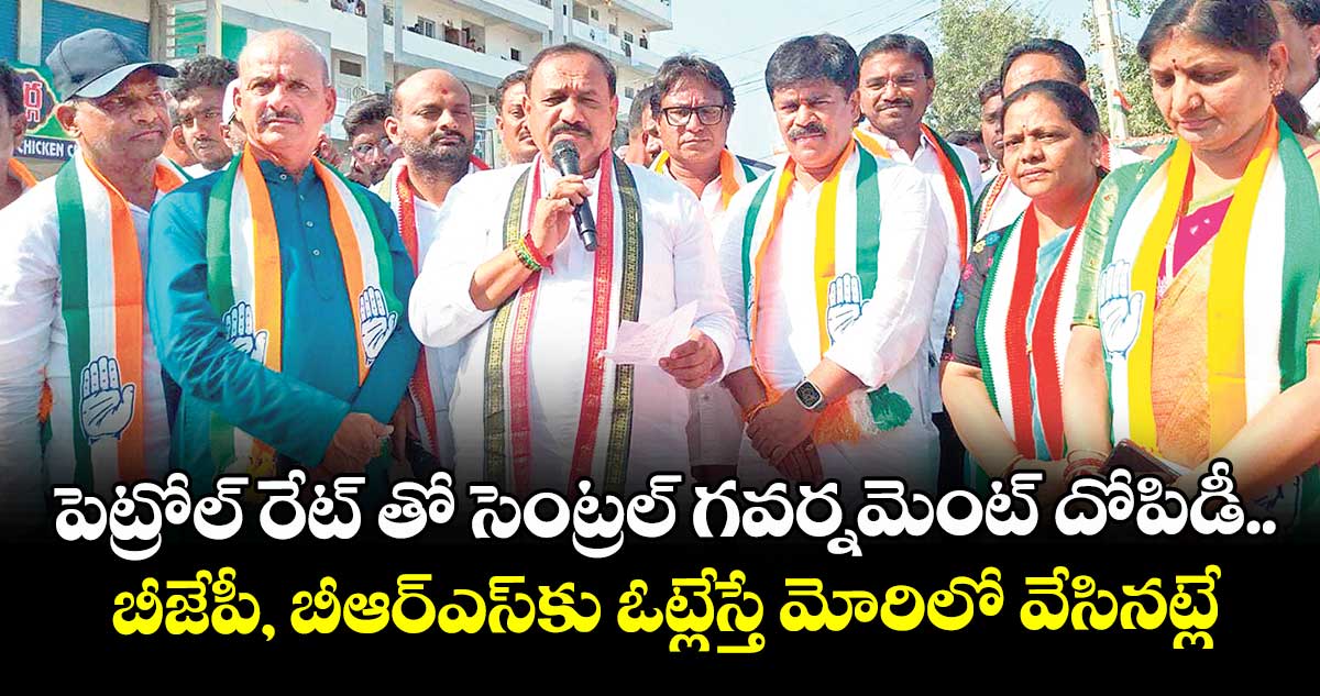 పెట్రోల్ రేట్ తో సెంట్రల్ గవర్నమెంట్ దోపిడీ..బీజేపీ, బీఆర్ఎస్కు ఓట్లేస్తే మోరిలో వేసినట్లే : టీపీసీసీ చీఫ్ మహేష్గౌడ్