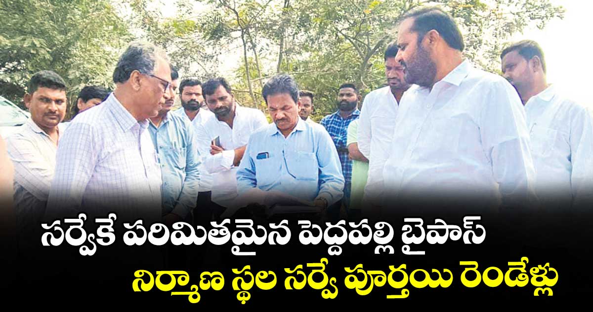 సర్వేకే పరిమితమైన పెద్దపల్లి బైపాస్‌‌‌‌‌‌‌‌‌‌‌‌‌‌‌‌‌‌‌‌‌‌‌‌‌‌‌‌‌‌‌‌... నిర్మాణ స్థల సర్వే పూర్తయి రెండేళ్లు
