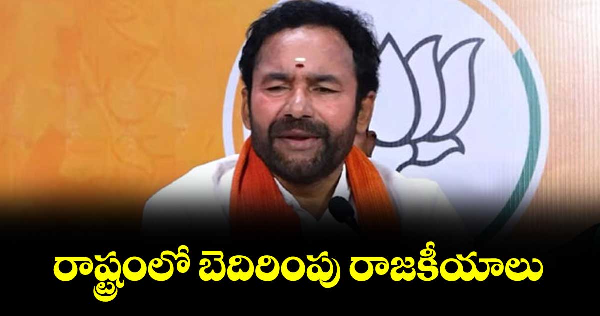 రాష్ట్రంలో బెదిరింపు రాజకీయాలు..కేంద్ర మంత్రి కిషన్‌‌‌‌రెడ్డి