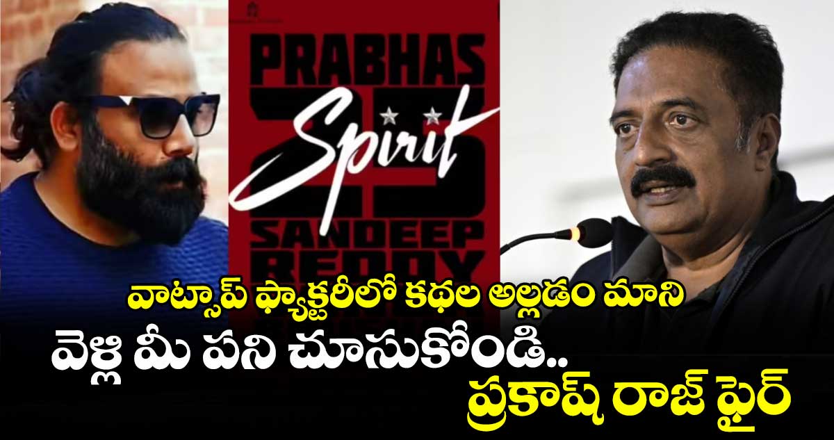 Spirit: వాట్సాప్ ఫ్యాక్టరీలో కథల అల్లడం మాని.. వెళ్లి మీ పని చూసుకోండి.. ప్రకాష్ రాజ్ ఫైర్