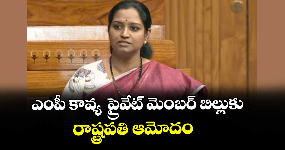 ఎంపీ కావ్య  ప్రైవేట్ మెంబర్ బిల్లుకు రాష్ట్రపతి ఆమోదం