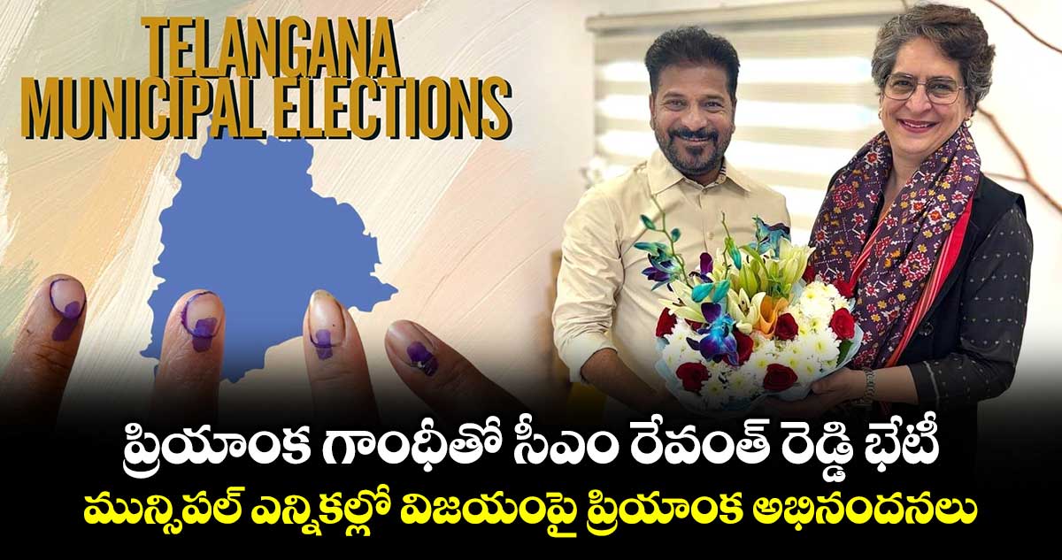 ప్రియాంక గాంధీతో సీఎం రేవంత్ రెడ్డి భేటీ... మున్సిపల్ ఎన్నికల్లో విజయంపై ప్రియాంక అభినందనలు..