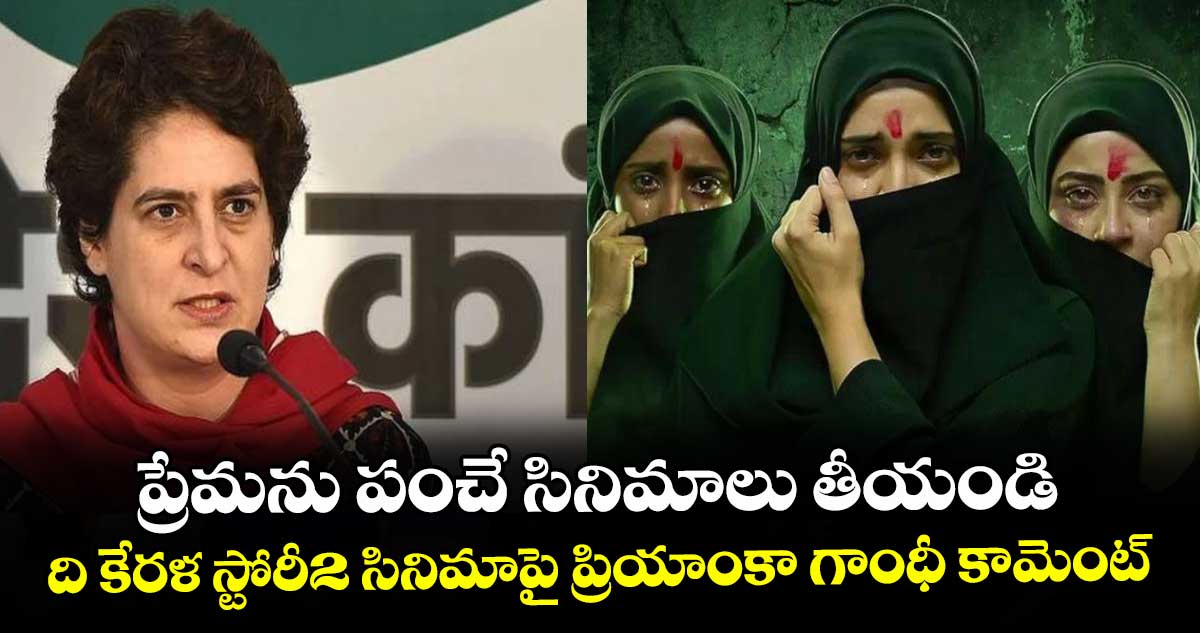 ప్రేమను పంచే సినిమాలు తీయండి..ది కేరళ స్టోరీ2 సినిమాపై ప్రియాంకా గాంధీ కామెంట్
