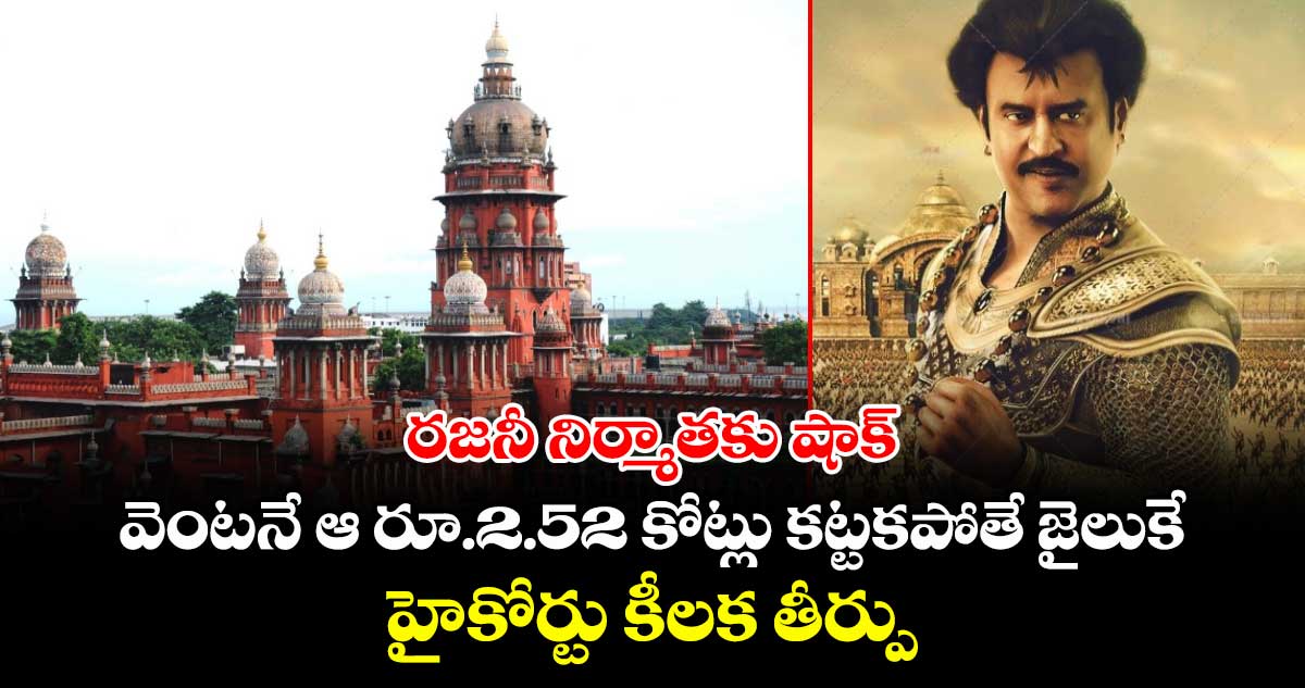 Rajinikanth Movie: రజనీ నిర్మాతకు షాక్.. వెంటనే ఆ రూ.2.52 కోట్లు కట్టకపోతే జైలుకే.. హైకోర్టు కీలక తీర్పు