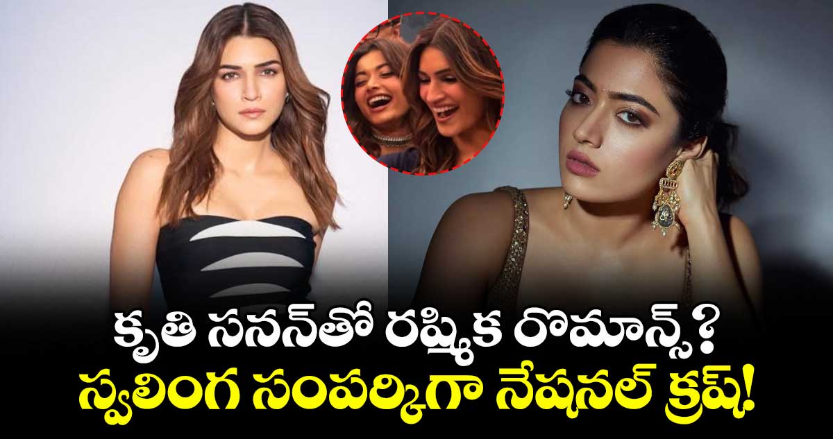 Rashmika Mandanna: కృతి సనన్‌తో రష్మిక రొమాన్స్? స్వలింగ సంపర్కిగా నేషనల్ క్రష్!