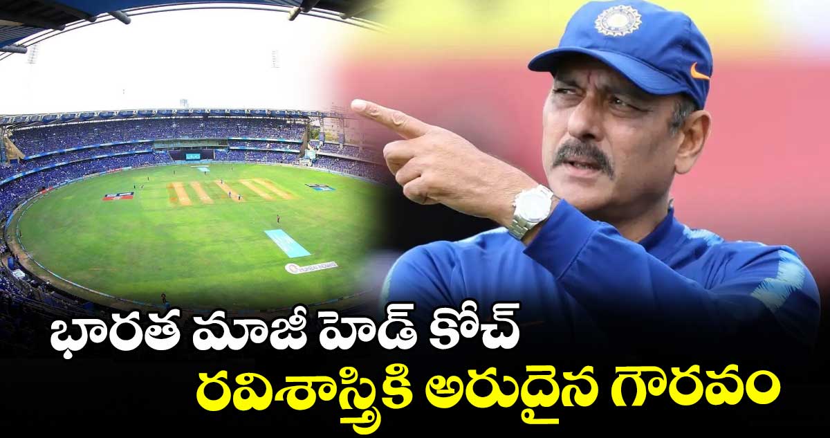 భారత మాజీ హెడ్ కోచ్ రవిశాస్త్రికి అరుదైన గౌరవం