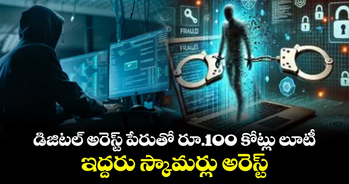 డిజిటల్ అరెస్ట్ పేరుతో  రూ.100 కోట్లు లూటీ.. ఇద్దరు స్కామర్లు అరెస్ట్