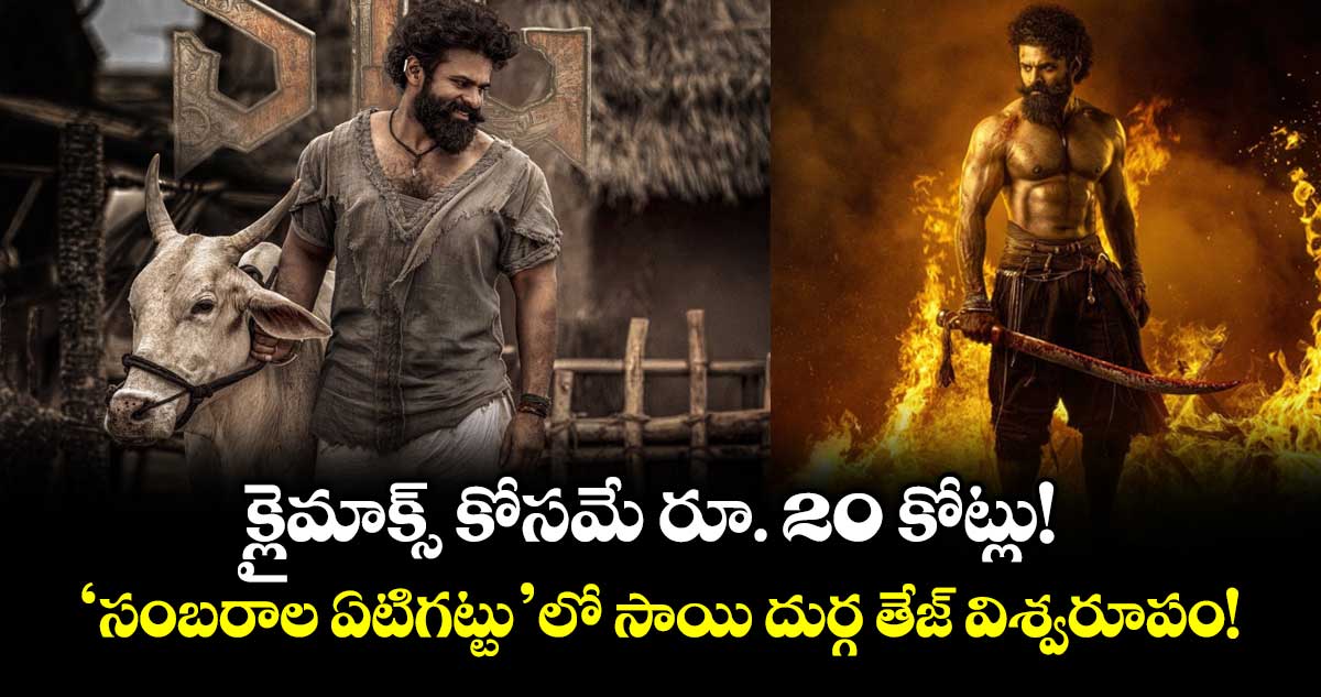 Sai Durgha Tej: క్లైమాక్స్ కోసమే రూ. 20 కోట్లు! 'సంబరాల ఏటిగట్టు'లో సాయి దుర్గ తేజ్ విశ్వరూపం!