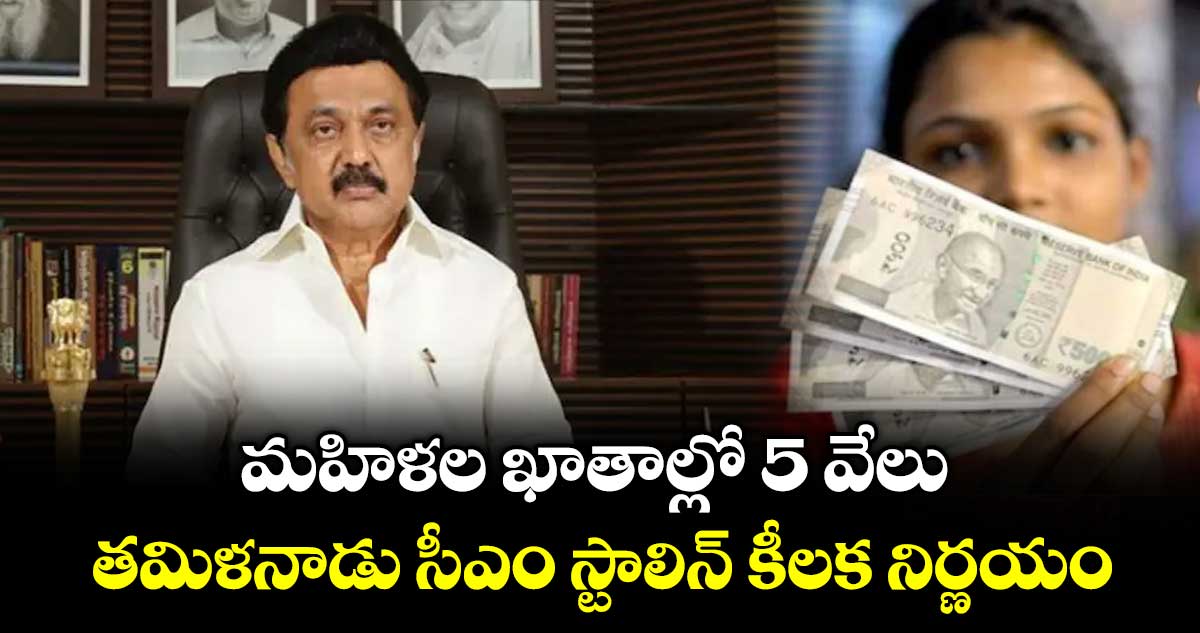 మహిళల ఖాతాల్లో 5 వేలు..తమిళనాడు సీఎం స్టాలిన్ కీలక నిర్ణయం