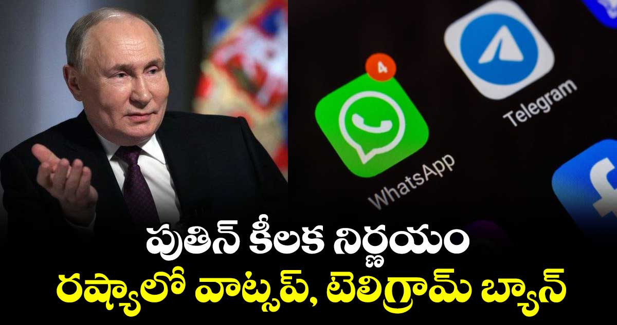 పుతిన్ కీలక నిర్ణయం: రష్యాలో వాట్సప్, టెలిగ్రామ్ బ్యాన్