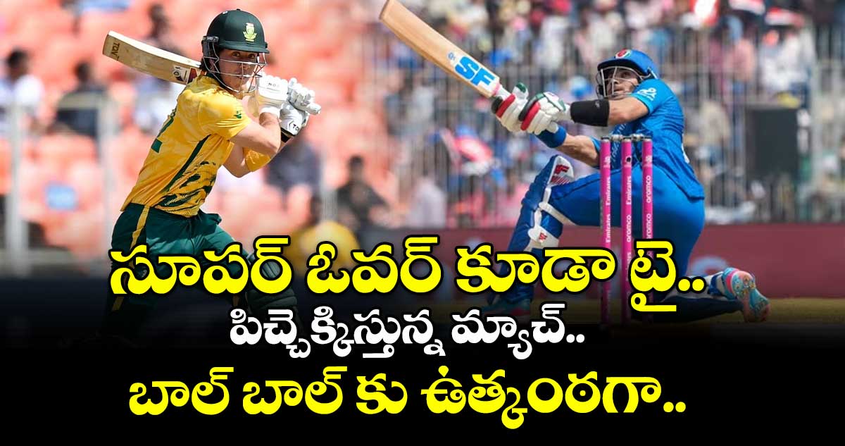 SA Vs AFG : సూపర్ ఓవర్ కూడా టై.. పిచ్చెక్కిస్తున్న మ్యాచ్.. బాల్ బాల్ కు ఉత్కంఠగా..