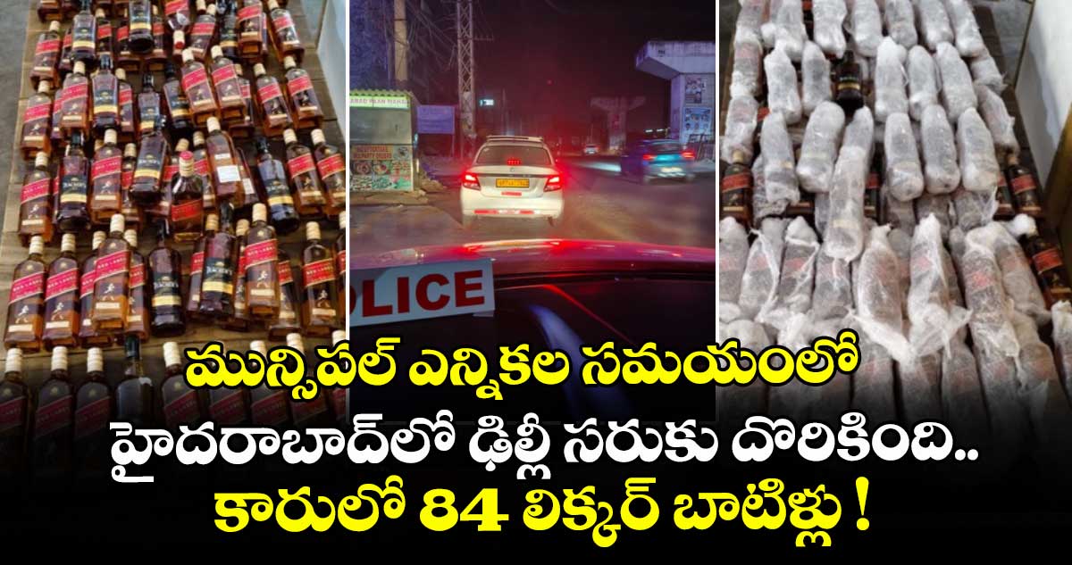 మున్సిపల్ ఎన్నికల సమయంలో హైదరాబాద్⁭లో ఢిల్లీ సరుకు దొరికింది.. కారులో 84 లిక్కర్ బాటిళ్లు !