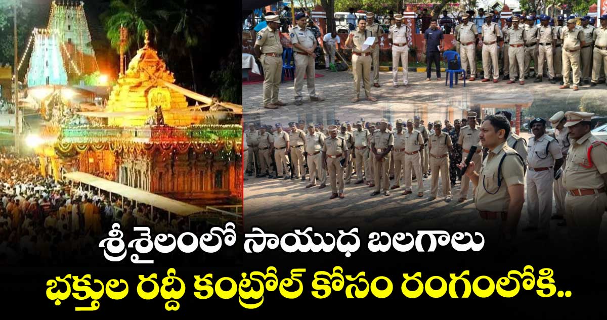 శ్రీశైలంలో సాయుధ బలగాలు : భక్తుల రద్దీ కంట్రోల్ కోసం రంగంలోకి..