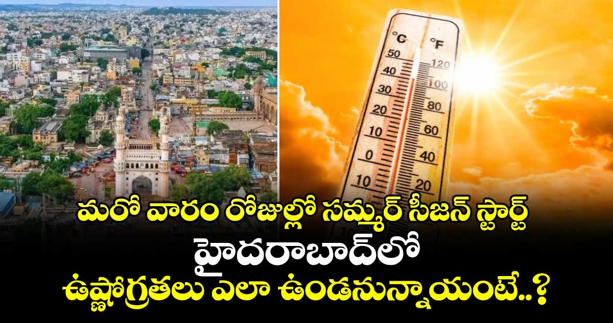 మరో వారం రోజుల్లో సమ్మర్ సీజన్ స్టార్ట్.. హైదరాబాద్‎లో ఉష్ణోగ్రతలు ఎలా ఉండనున్నాయంటే..?  