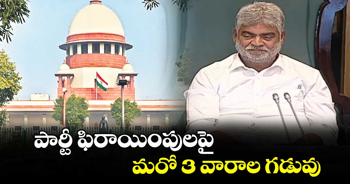 పార్టీ ఫిరాయింపుల పై మరో 3 వారాల గడువు : సుప్రీం కోర్టు