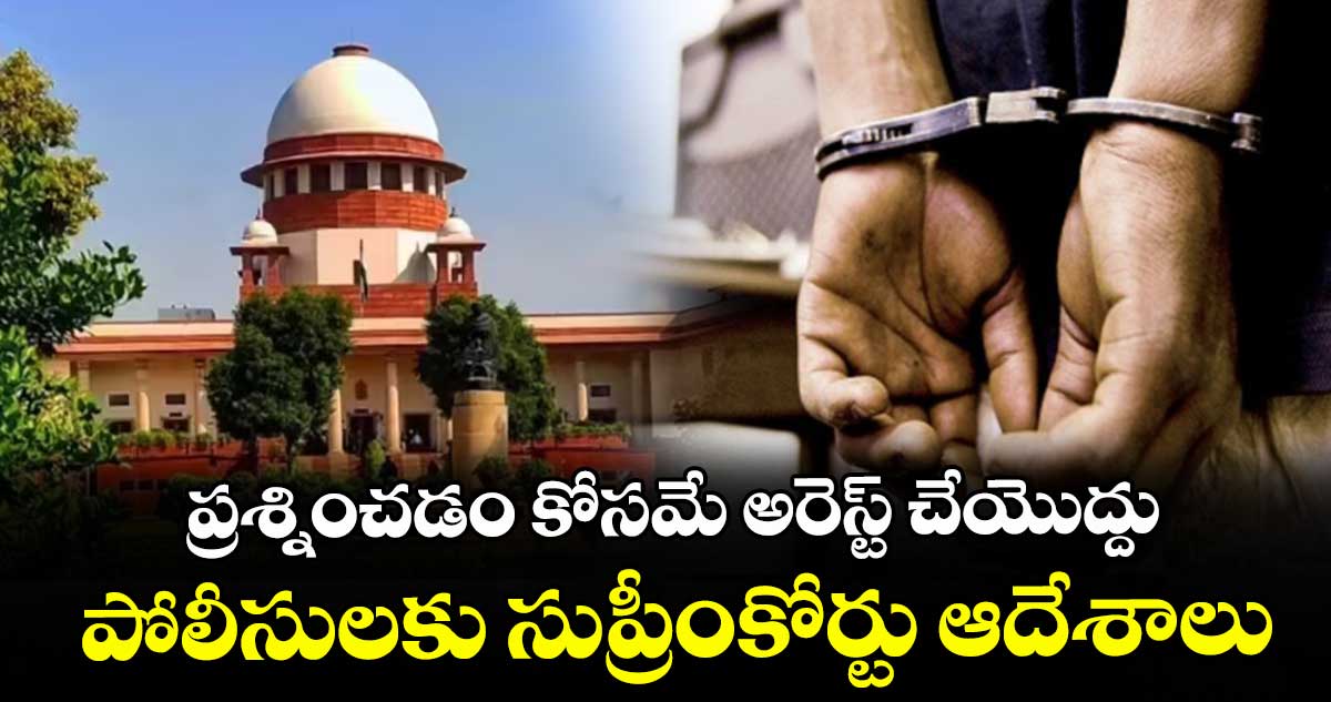 ప్రశ్నించడం కోసమే అరెస్ట్ చేయొద్దు.. పోలీసులకు సుప్రీంకోర్టు ఆదేశాలు