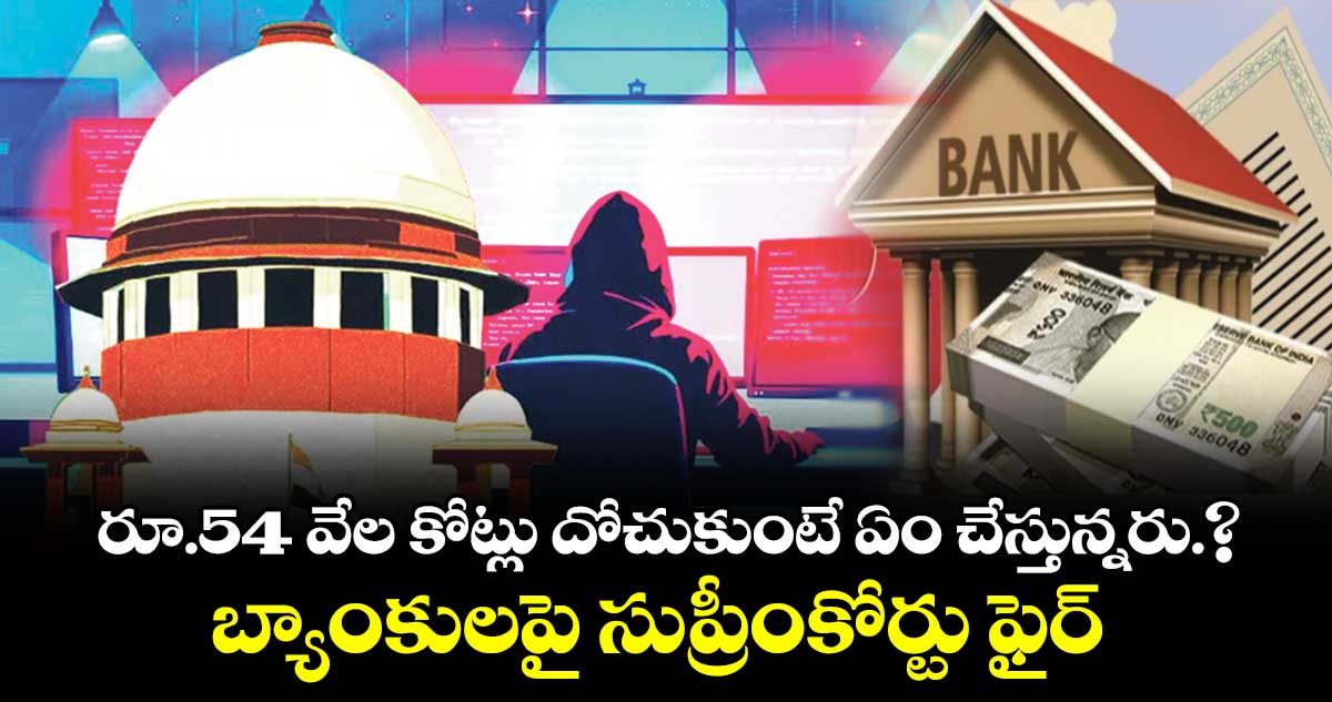 రూ.54 వేల కోట్లు దోచుకుంటే ఏం చేస్తున్నరు.?..బ్యాంకులపై సుప్రీంకోర్టు ఫైర్