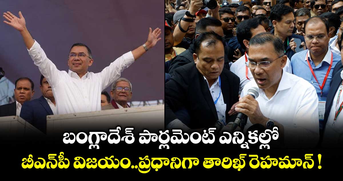 బంగ్లాదేశ్‌ పార్లమెంట్ ఎన్నికల్లో.. బీఎన్‌పీ విజయం..ప్రధానిగా తారిఖ్ రెహమాన్ !