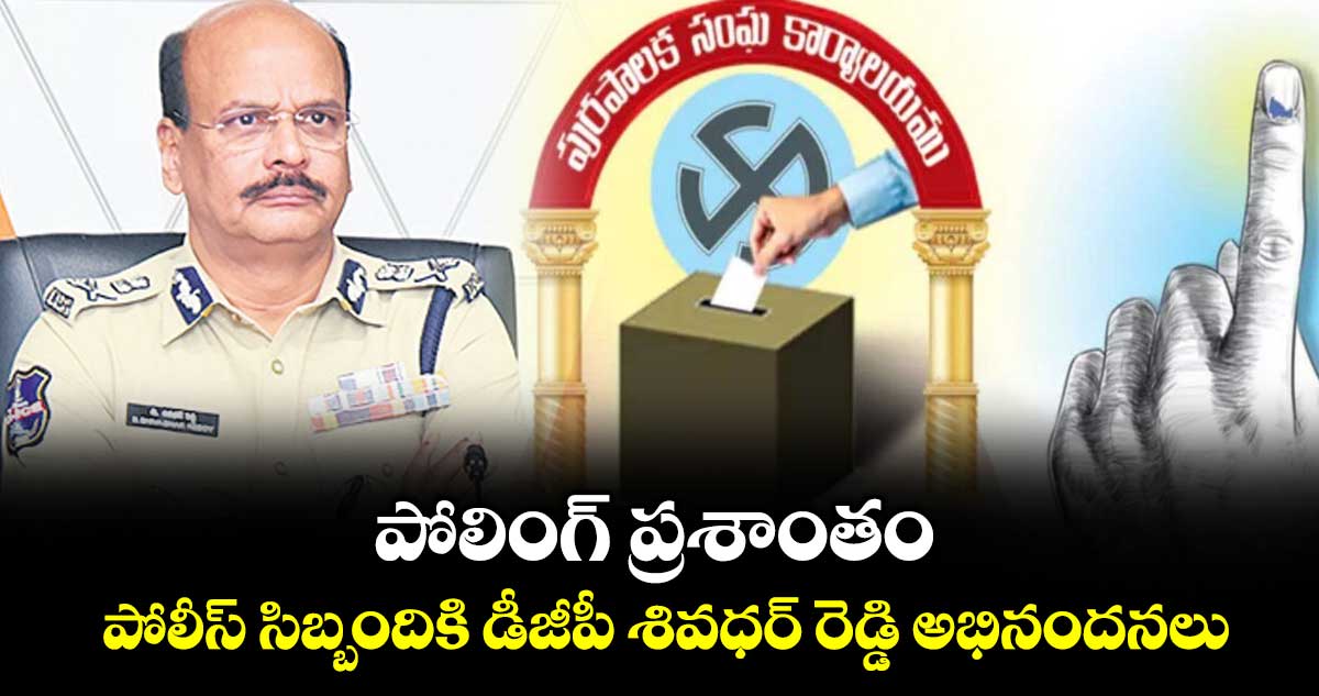 పోలింగ్ ప్రశాంతం..పోలీస్ సిబ్బందికి డీజీపీ శివధర్ రెడ్డి అభినందనలు