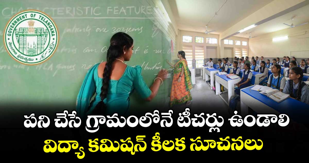 పని చేసే గ్రామంలోనే టీచర్లు ఉండాలి : విద్యా కమిషన్ కీలక సూచనలు