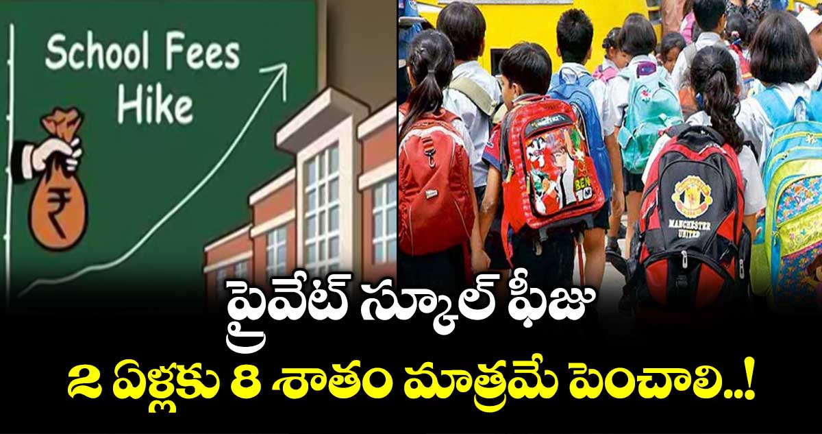 ప్రైవేట్ స్కూల్ ఫీజు.. 2 ఏళ్లకు 8 శాతం మాత్రమే పెంచాలి..!