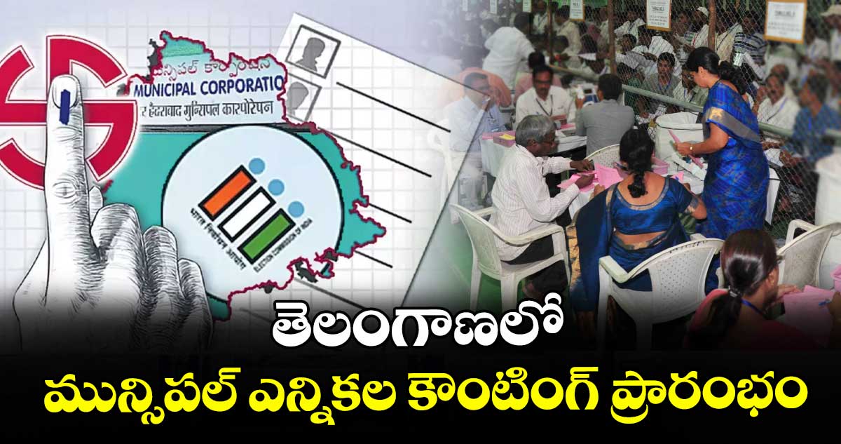తెలంగాణలో మున్సిపల్ ఎన్నికల కౌంటింగ్ ప్రారంభం
