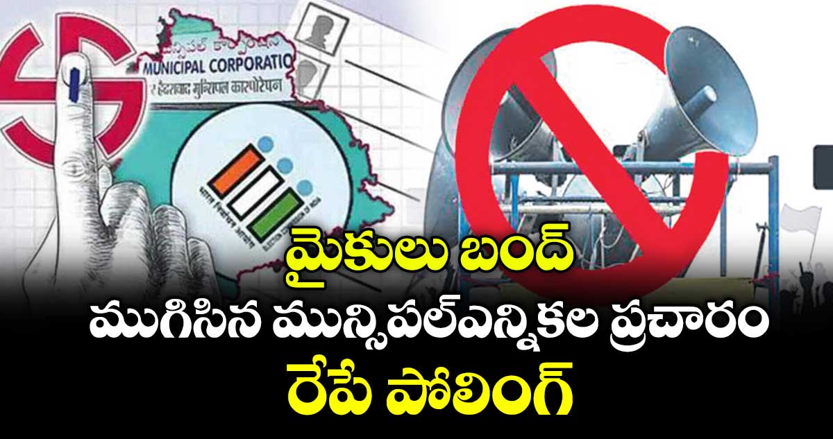 మైకులు బంద్..ముగిసిన మున్సిపల్ఎన్నికల ప్రచారం ..రేపే పోలింగ్
