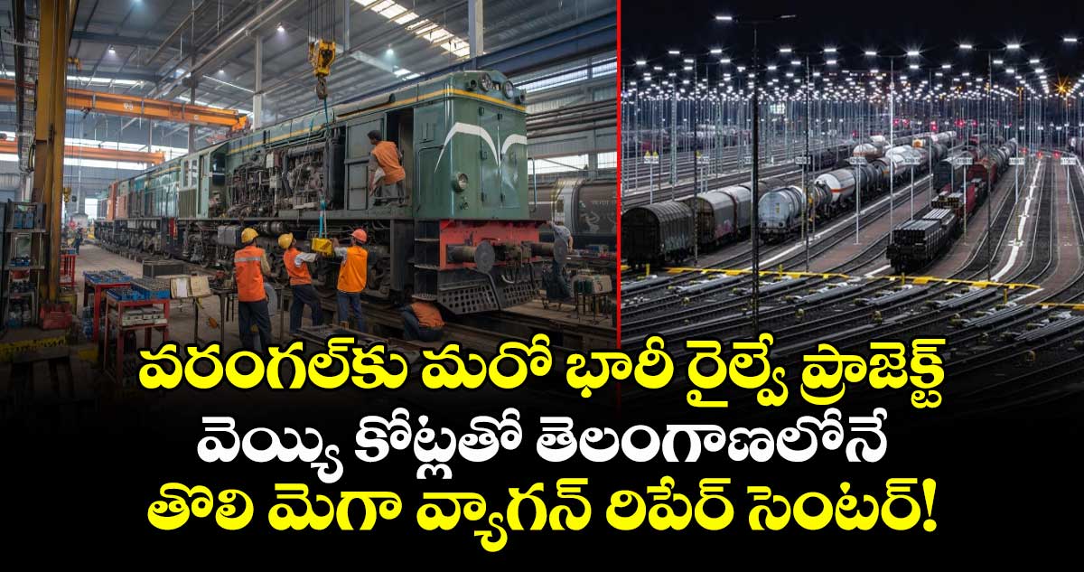 వరంగల్‌కు మరో భారీ రైల్వే ప్రాజెక్ట్: వెయ్యి కోట్లతో తెలంగాణలోనే తొలి మెగా వ్యాగన్ రిపేర్ సెంటర్!