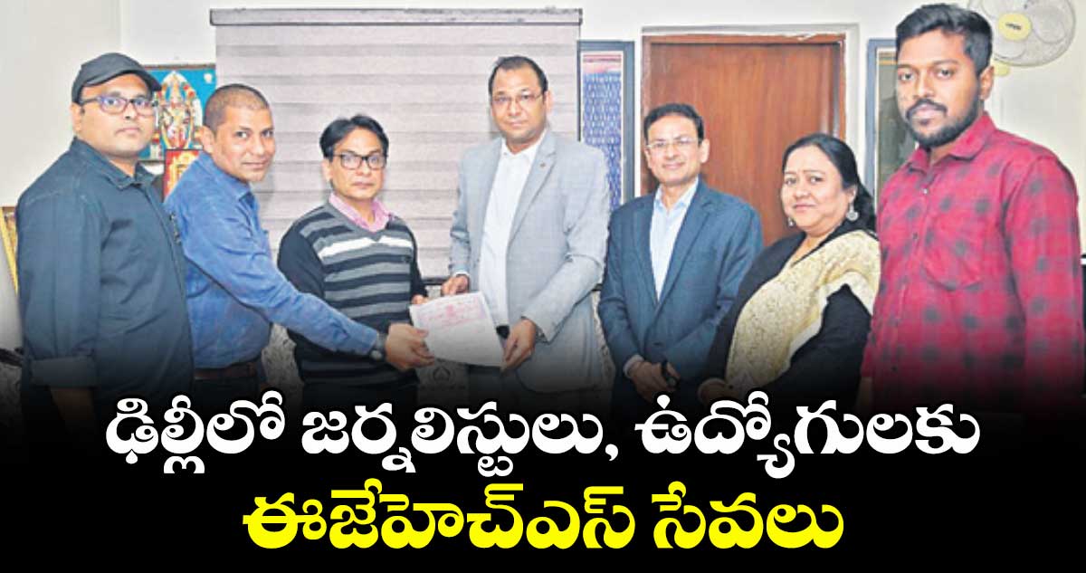 ఢిల్లీలో జర్నలిస్టులు, ఉద్యోగులకు ఈజేహెచ్ఎస్ సేవలు