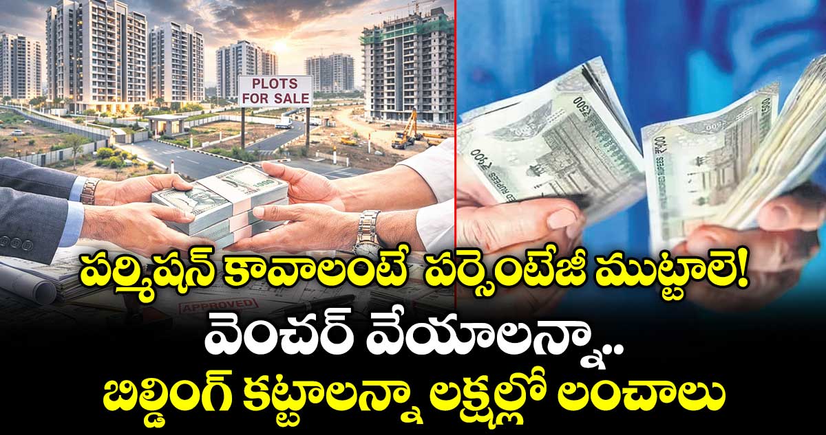 పర్మిషన్  కావాలంటే  పర్సెంటేజీ ముట్టాలె! రాష్ట్రంలో పంచాయతీల దగ్గర నుంచి టౌన్లు, కార్పొరేషన్ల దాకా ఇదే తీరు