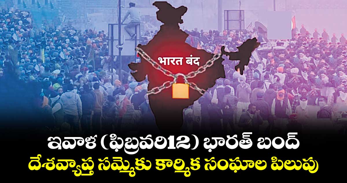 ఇవాళ (ఫిబ్రవరి12) భారత్‌ బంద్‌.. దేశవ్యాప్త సమ్మెకు కార్మిక సంఘాల పిలుపు