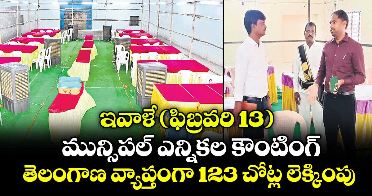 ఇవాళే(ఫిబ్రవరి 13) మున్సిపల్ ఎన్నికల కౌంటింగ్.. తెలంగాణ  వ్యాప్తంగా 123 చోట్ల లెక్కింపు