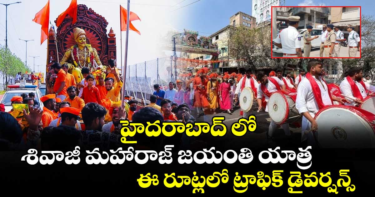 హైదరాబాద్ లో శివాజీ మహారాజ్ జయంతి యాత్ర... ఈ రూట్లలో ట్రాఫిక్ డైవర్షన్స్
