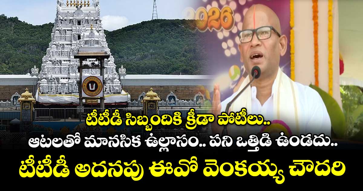 టీటీడీ సిబ్బందికి క్రీడా పోటీలు..ఆటలతో మానసిక ఉల్లాసం..  పని ఒత్తిడి  ఉండదు.. టీటీడీ అదనపు ఈవో వెంకయ్య చౌదరి