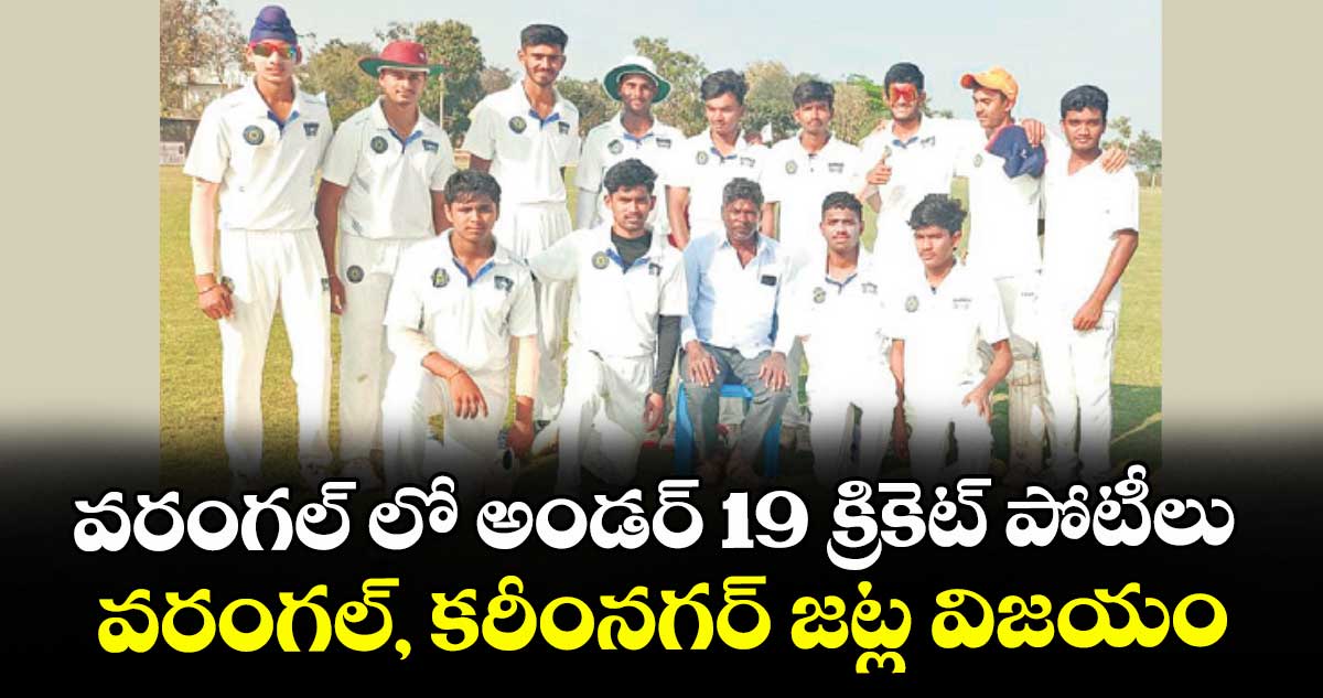 వరంగల్ లో అండర్ 19 క్రికెట్ పోటీలు.. వరంగల్, కరీంనగర్ జట్ల విజయం