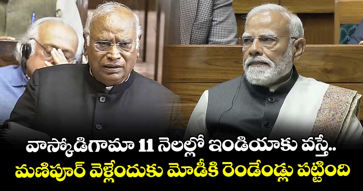 వాస్కోడిగామా 11 నెలల్లో ఇండియాకు వస్తే.. మణిపూర్ వెళ్లేందుకు మోడీకి రెండేండ్లు పట్టింది: ఖర్గే