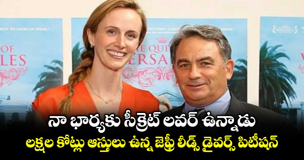 నా భార్యకు సీక్రెట్ లవర్ ఉన్నాడు: లక్షల కోట్లు ఆస్తులు ఉన్న జెఫ్రీ లీడ్స్ డైవర్స్ పిటీషన్
