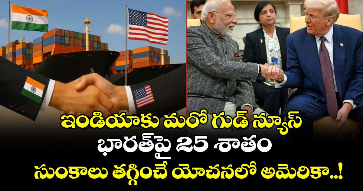 ఇండియాకు మరో గుడ్ న్యూస్: భారత్‎పై 25 శాతం అదనపు సుంకాలు తగ్గించే యోచనలో అమెరికా..!